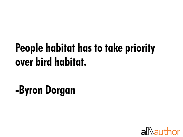 People habitat has to take priority over bird habitat. - Byron Dorgan Quote GIF