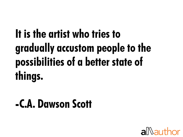 It is the artist who tries to gradually accustom people to the possibilities of a better state of... - C.A. Dawson Scott Quote GIF