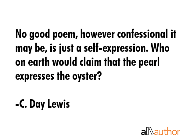 No good poem, however confessional it may be, is just a self-expression. Who on earth would claim... - C. Day Lewis Quote GIF