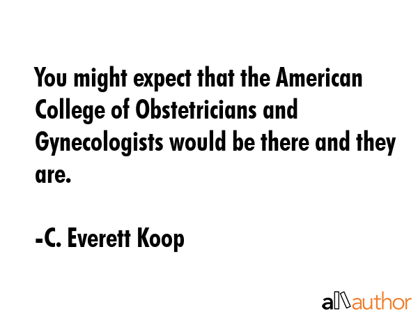 You might expect that the American College of Obstetricians and Gynecologists would be there and... - C. Everett Koop Quote GIF