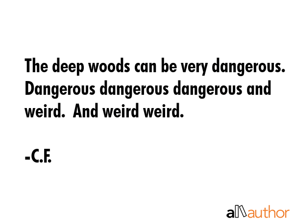 The deep woods can be very dangerous.  Dangerous dangerous dangerous and weird.  And weird weird. - C.F. Quote GIF