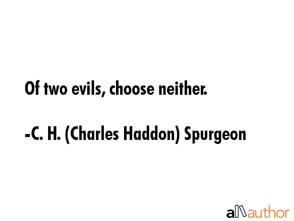 Of two evils, choose neither. - C. H. (Charles Haddon) Spurgeon Quote