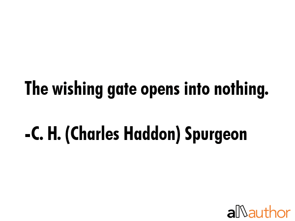 The wishing gate opens into nothing. - C. H. (Charles Haddon) Spurgeon Quote GIF