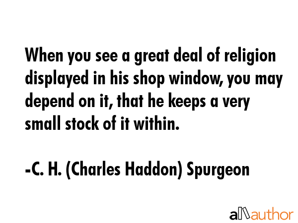 When you see a great deal of religion displayed in his shop window, you may depend on it, that he... - C. H. (Charles Haddon) Spurgeon Quote GIF