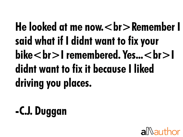 He looked at me now.Remember I said what if I didnt want to fix your bikeI remembered. Yes...I... - C.J. Duggan Quote GIF