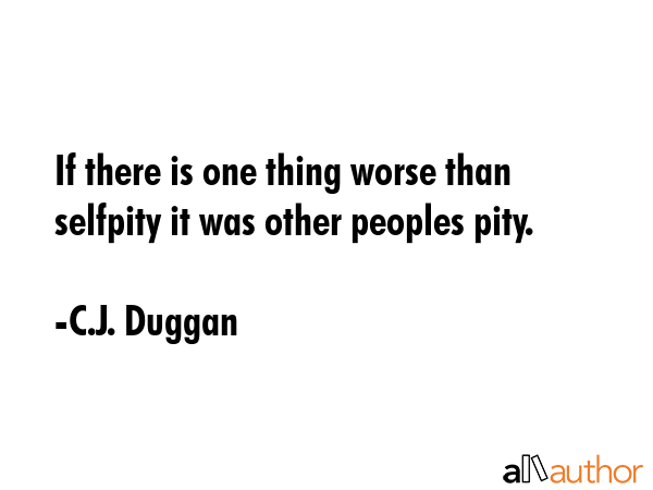If there is one thing worse than selfpity it was other peoples pity. - C.J. Duggan Quote GIF