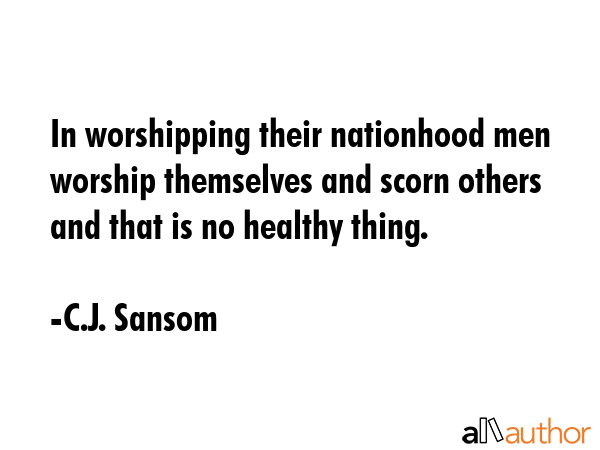 In worshipping their nationhood men worship themselves and scorn others and that is no healthy... - C.J. Sansom Quote GIF