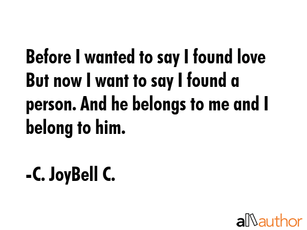 Before I wanted to say I found love But now I want to say I found a person. And he belongs to me... - C. JoyBell C. Quote GIF