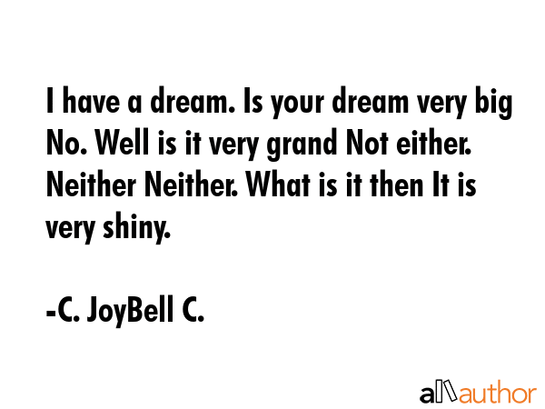 I have a dream. Is your dream very big No. Well is it very grand Not either. Neither Neither. What... - C. JoyBell C. Quote GIF