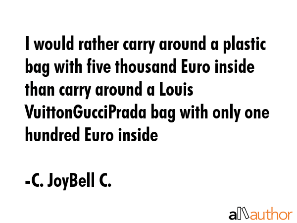 I would rather carry around a plastic bag with five thousand Euro inside than carry around a Louis... - C. JoyBell C. Quote GIF