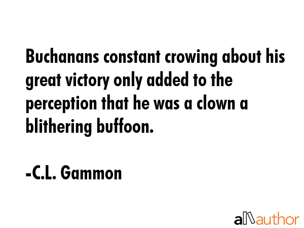 Buchanans constant crowing about his great victory only added to the perception that he was a clown... - C.L. Gammon Quote GIF
