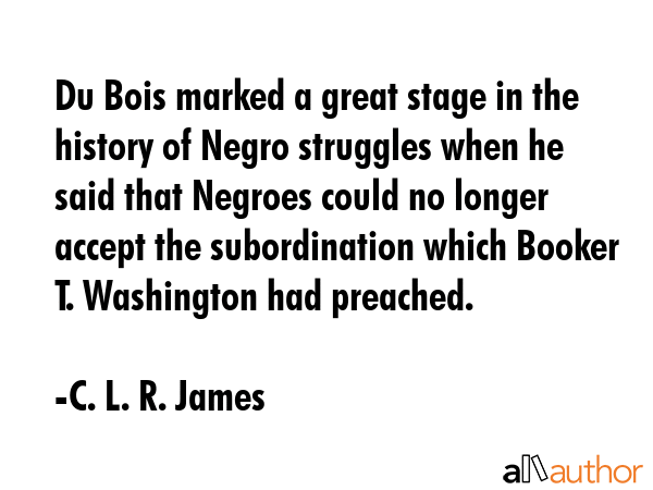 Du Bois marked a great stage in the history of Negro struggles when he said that Negroes could no... - C. L. R. James Quote GIF