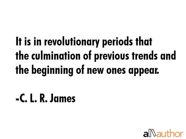 It is in revolutionary periods that the culmination of previous trends and the beginning of new... - C. L. R. James Quote GIF