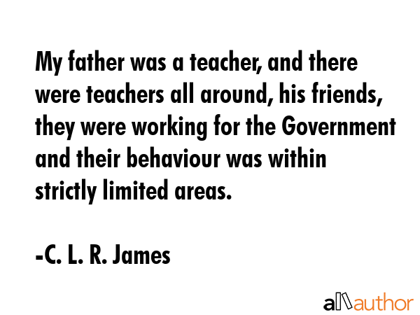 My father was a teacher, and there were teachers all around, his friends, they were working for the... - C. L. R. James Quote GIF