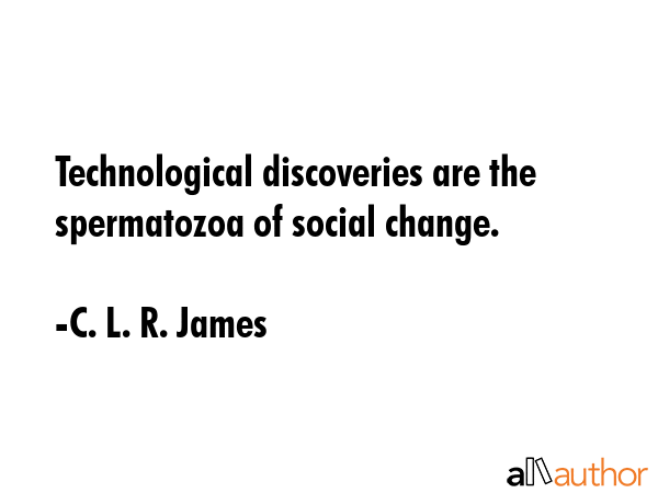 Technological discoveries are the spermatozoa of social change. - C. L. R. James Quote GIF