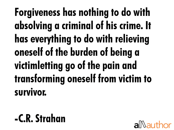 Forgiveness has nothing to do with absolving a criminal of his crime. It has everything to do with... - C.R. Strahan Quote GIF