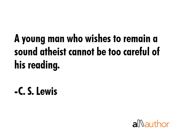 A young man who wishes to remain a sound atheist cannot be too careful of his reading. - C. S. Lewis Quote GIF