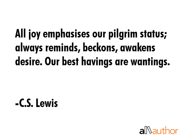 All joy emphasises our pilgrim status; always reminds, beckons, awakens desire. Our best havings... - C.S. Lewis Quote GIF
