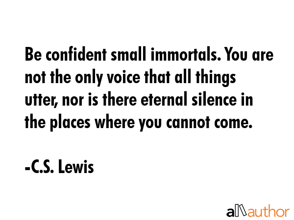 Be confident small immortals. You are not the only voice that all things utter, nor is there... - C.S. Lewis Quote GIF