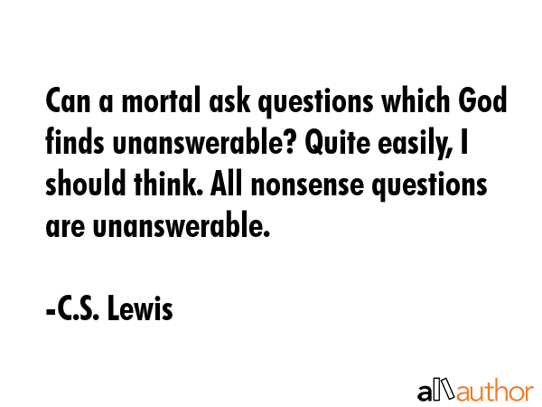 Can a mortal ask questions which God finds unanswerable? Quite easily, I should think. All nonsense... - C.S. Lewis Quote GIF