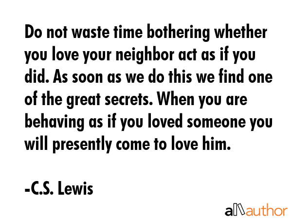 Do not waste time bothering whether you love your neighbor act as if you did. As soon as we do this... - C.S. Lewis Quote GIF