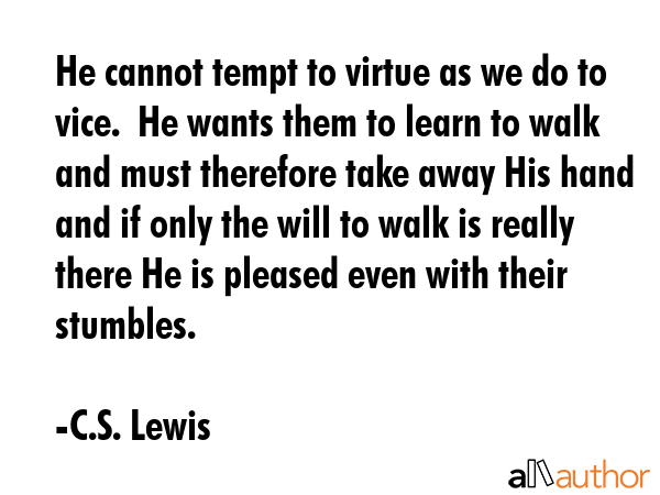 He cannot tempt to virtue as we do to vice.  He wants them to learn to walk and must therefore take... - C.S. Lewis Quote GIF