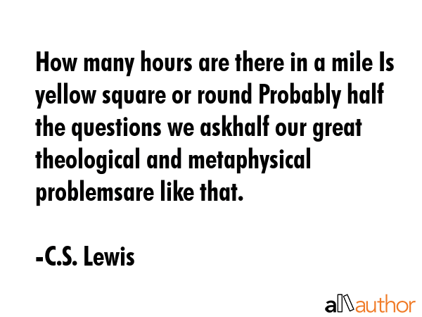 How many hours are there in a mile Is yellow square or round Probably half the questions we askhalf... - C.S. Lewis Quote GIF