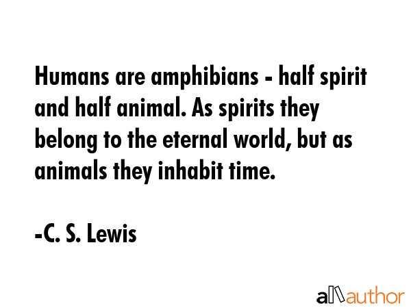 Humans are amphibians - half spirit and half animal. As spirits they belong to the eternal world,... - C. S. Lewis Quote GIF
