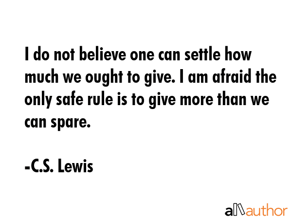 I do not believe one can settle how much we ought to give. I am afraid the only safe rule is to... - C.S. Lewis Quote GIF