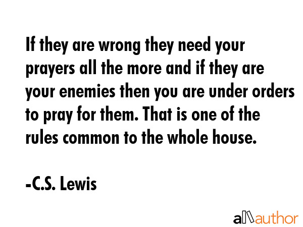 If they are wrong they need your prayers all the more and if they are your enemies then you are... - C.S. Lewis Quote GIF