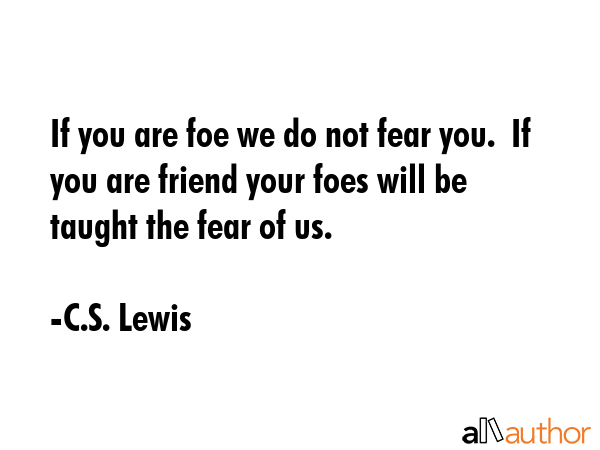 If you are foe we do not fear you.  If you are friend your foes will be taught the fear of us. - C.S. Lewis Quote GIF