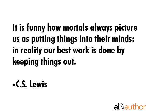 It is funny how mortals always picture us as putting things into their minds: in reality our best... - C.S. Lewis Quote GIF