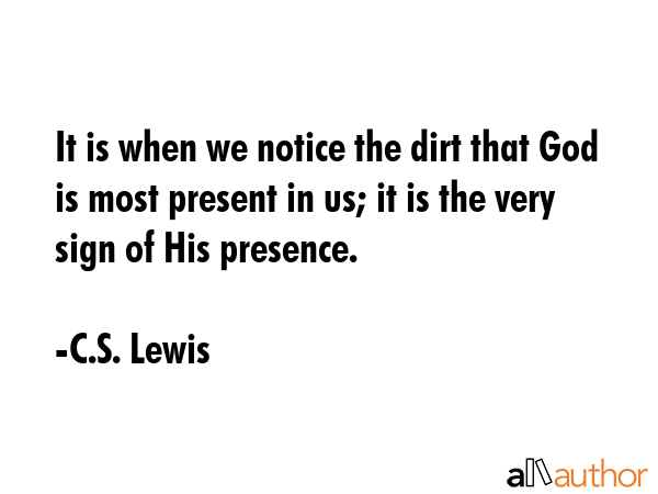It is when we notice the dirt that God is most present in us; it is the very sign of His presence. - C.S. Lewis Quote GIF