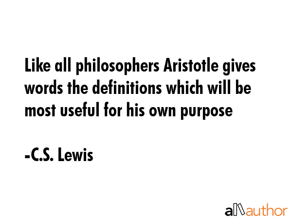 Like all philosophers Aristotle gives words the definitions which will be most useful for his own... - C.S. Lewis Quote GIF