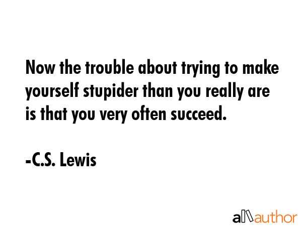 Now the trouble about trying to make yourself stupider than you really are is that you very often... - C.S. Lewis Quote GIF