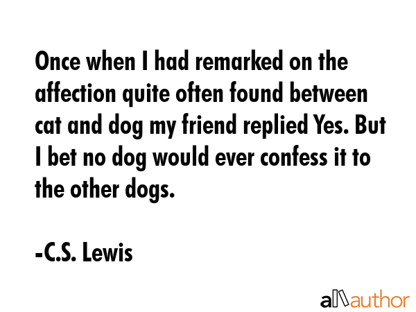 Once when I had remarked on the affection quite often found between cat and dog my friend replied... - C.S. Lewis Quote GIF
