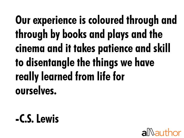 Our experience is coloured through and through by books and plays and the cinema and it takes... - C.S. Lewis Quote GIF