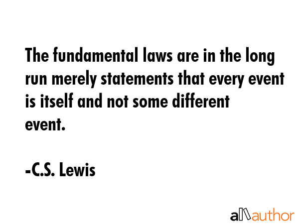 The fundamental laws are in the long run merely statements that every event is itself and not some different event. - C.S. Lewis Quote