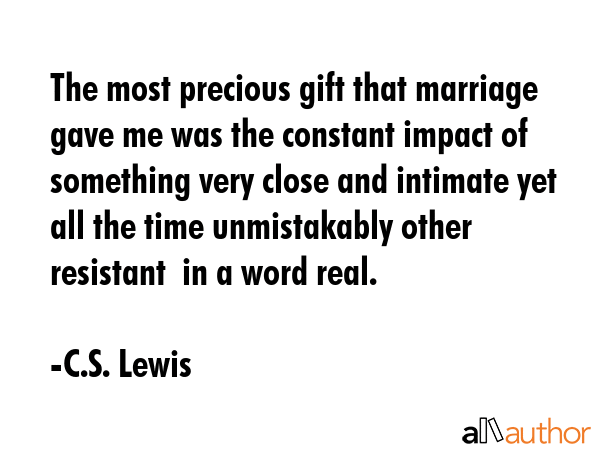 The most precious gift that marriage gave me was the constant impact of something very close and... - C.S. Lewis Quote GIF