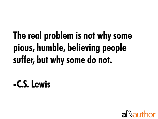 The real problem is not why some pious, humble, believing people suffer, but why some do not. - C.S. Lewis Quote GIF
