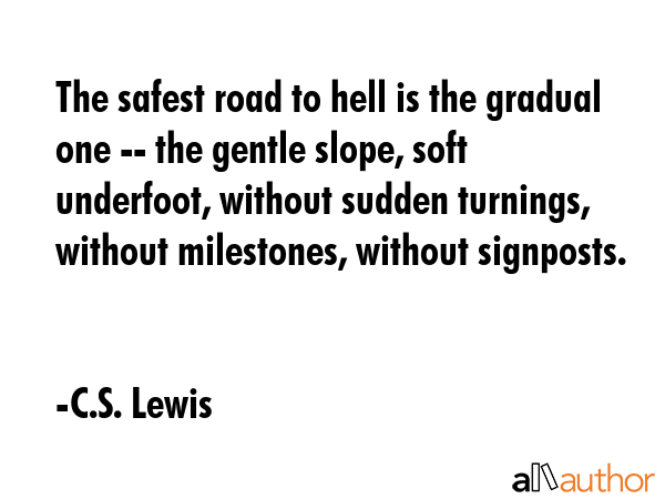 The safest road to hell is the gradual one -- the gentle slope, soft underfoot, without sudden... - C.S. Lewis Quote GIF