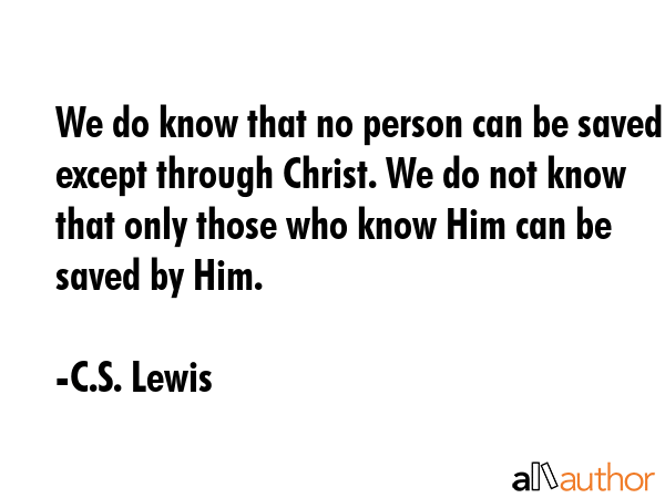 We do know that no person can be saved except through Christ. We do not know that only those who... - C.S. Lewis Quote GIF