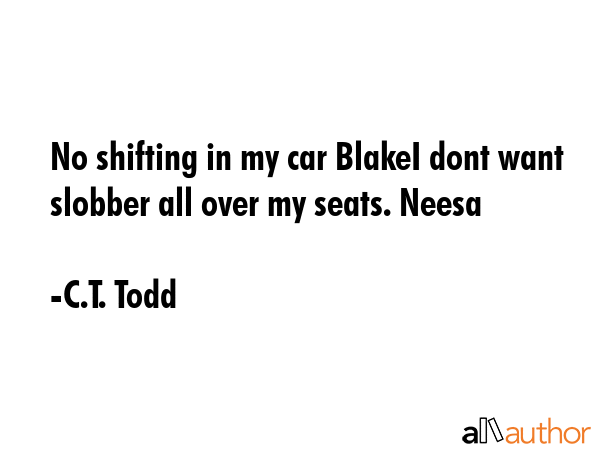 No shifting in my car BlakeI dont want slobber all over my seats. Neesa - C.T. Todd Quote GIF