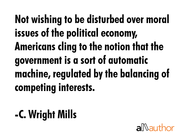Not wishing to be disturbed over moral issues of the political economy, Americans cling to the... - C. Wright Mills Quote GIF