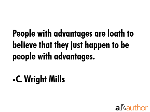 People with advantages are loath to believe that they just happen to be people with advantages. - C. Wright Mills Quote GIF