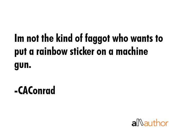 Im not the kind of faggot who wants to put a rainbow sticker on a machine gun. - CAConrad Quote GIF