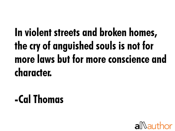 In violent streets and broken homes, the cry of anguished souls is not for more laws but for more... - Cal Thomas Quote GIF