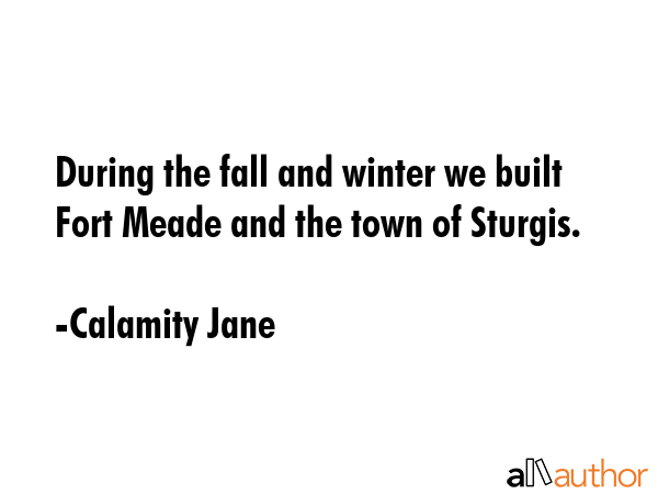 During the fall and winter we built Fort Meade and the town of Sturgis. - Calamity Jane Quote GIF