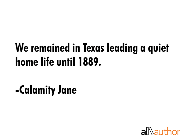 We remained in Texas leading a quiet home life until 1889. - Calamity Jane Quote GIF