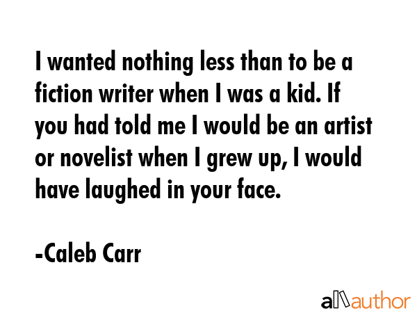 I wanted nothing less than to be a fiction writer when I was a kid. If you had told me I would be... - Caleb Carr Quote GIF